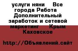 услуги няни  - Все города Работа » Дополнительный заработок и сетевой маркетинг   . Крым,Каховское